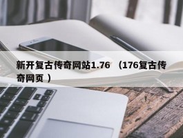 新开复古传奇网站1.76 （176复古传奇网页 ）