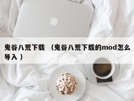 鬼谷八荒下载 （鬼谷八荒下载的mod怎么导入 ）