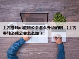 上古卷轴ol盗贼公会怎么升级的啊 （上古卷轴盗贼公会怎么加 ）