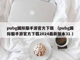 pubg国际服手游官方下载 （pubg国际服手游官方下载2024最新版本31 ）