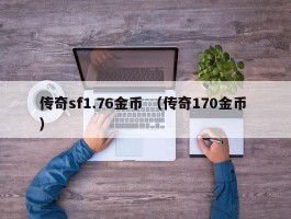 传奇sf1.76金币 （传奇170金币 ）