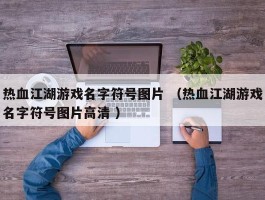 热血江湖游戏名字符号图片 （热血江湖游戏名字符号图片高清 ）