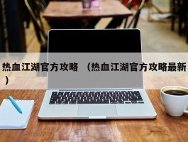 热血江湖官方攻略 （热血江湖官方攻略最新 ）