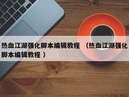 热血江湖强化脚本编辑教程 （热血江湖强化脚本编辑教程 ）