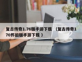 复古传奇1.76版手游下载 （复古传奇176怀旧版手游下载 ）