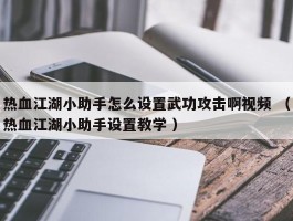 热血江湖小助手怎么设置武功攻击啊视频 （热血江湖小助手设置教学 ）