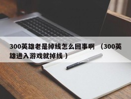 300英雄老是掉线怎么回事啊 （300英雄进入游戏就掉线 ）