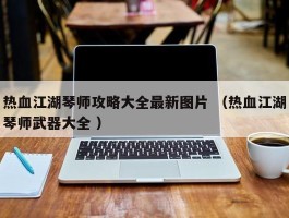 热血江湖琴师攻略大全最新图片 （热血江湖琴师武器大全 ）