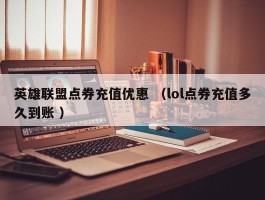 英雄联盟点券充值优惠 （lol点券充值多久到账 ）