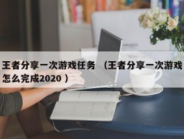 王者分享一次游戏任务 （王者分享一次游戏怎么完成2020 ）