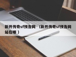 新开传奇sf预告网 （新开传奇sf预告网站在哪 ）