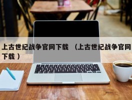 上古世纪战争官网下载 （上古世纪战争官网下载 ）