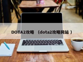 DOTA2攻略 （dota2攻略网站 ）