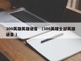 300英雄英雄语音 （300英雄全部英雄语音 ）