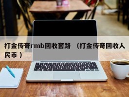 打金传奇rmb回收套路 （打金传奇回收人民币 ）