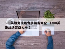 300英雄竞技场专属装备大全 （300英雄战场装备大全 ）