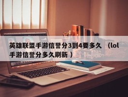 英雄联盟手游信誉分3到4要多久 （lol手游信誉分多久刷新 ）