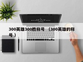 300英雄300胜称号 （300英雄的称号 ）