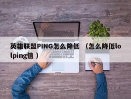 英雄联盟PING怎么降低 （怎么降低lolping值 ）