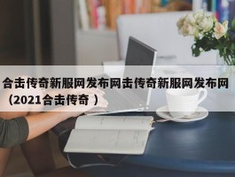 合击传奇新服网发布网击传奇新服网发布网 （2021合击传奇 ）