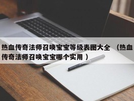 热血传奇法师召唤宝宝等级表图大全 （热血传奇法师召唤宝宝哪个实用 ）