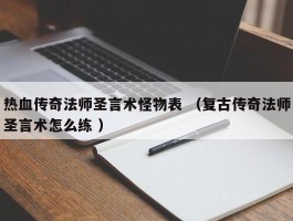 热血传奇法师圣言术怪物表 （复古传奇法师圣言术怎么练 ）