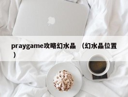 praygame攻略幻水晶 （幻水晶位置 ）