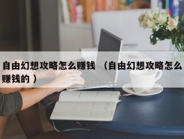 自由幻想攻略怎么赚钱 （自由幻想攻略怎么赚钱的 ）