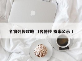 名将列传攻略 （名将传 概率公示 ）