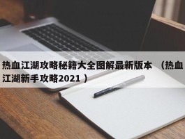 热血江湖攻略秘籍大全图解最新版本 （热血江湖新手攻略2021 ）