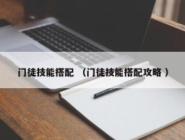 门徒技能搭配 （门徒技能搭配攻略 ）