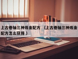 上古卷轴三神炼金配方 （上古卷轴三神炼金配方怎么获得 ）